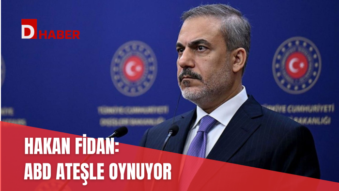 HAKAN FİDAN: ABD ATEŞLE OYNUYOR